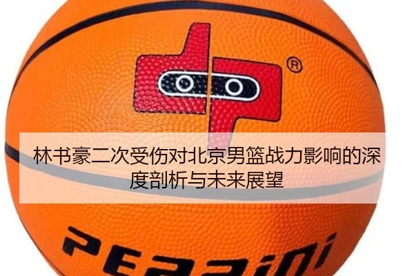 林书豪二次受伤对北京男篮战力影响的深度剖析与未来展望